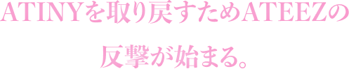 ATINYを取り戻すためATEEZの反撃が始まる。