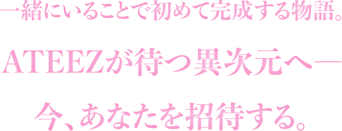 一緒にいることで初めて完成する物語。ATEEZが待つ異次元へ―今、あなたを招待する。